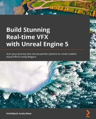Build Stunning Real-time VFX with Unreal Engine 5: Start your journey into Unreal particle systems to create realistic visual effects using Niagara - Hrishikesh Andurlekar