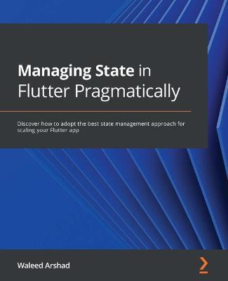 Managing State in Flutter Pragmatically: Discover how to adopt the best state management approach for scaling your Flutter app - Waleed Arshad