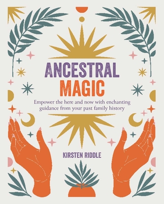 Ancestral Magic: Empower the Here and Now with Enchanting Guidance from Your Past Family History - Kirsten Riddle