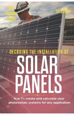 Coperta cărții 'Decoding the Installation of Solar Panels 1st Edition: How to Create and Calculate Your Photovoltaic Systems for Any'