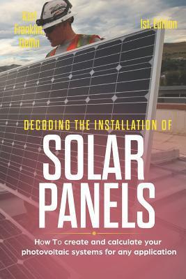 Coperta cărții 'Decoding the Installation of Solar Panels 1st Edition: How to Create and Calculate Your Photovoltaic Systems for Any'