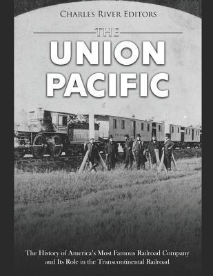 The Union Pacific: The History of America's Most Famous Railroad Company and Its Role in the Transcontinental Railroad - Charles River