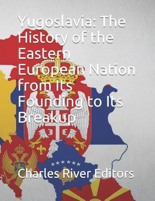 Yugoslavia: The History of the Eastern European Nation from Its Founding to Its Breakup - Charles River