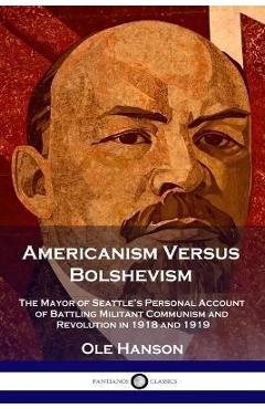 Poza produsului Americanism Versus Bolshevism: The Mayor of Seattle's Personal Account of Battling Militant Communism and Revolution in 1918 and 1919 - Ole Hanson