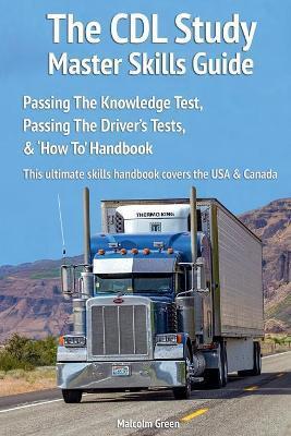 The CDL Study Master Skills Guide: Passing The Knowledge Test, Passing The Driver's Tests & 'How To' Handbook - Malcolm Green