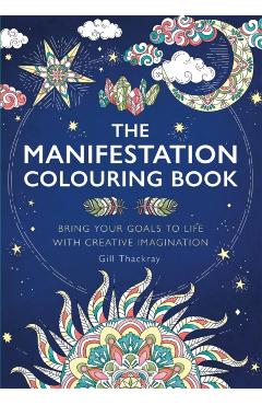 The Manifestation Colouring Book: Bring Your Goals to Life with Creative Imagination - Gill Thackray