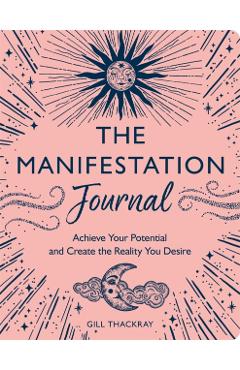 The Manifestation Journal: Achieve Your Potential and Create the Reality You Desire - Gill Thackray