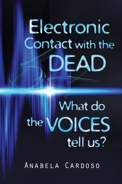 Electronic Contact with the Dead: What do the Voices Tell Us? - Anabela Cardoso
