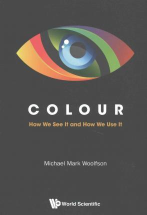Colour: How We See It and How We Use It - Michael Mark Woolfson