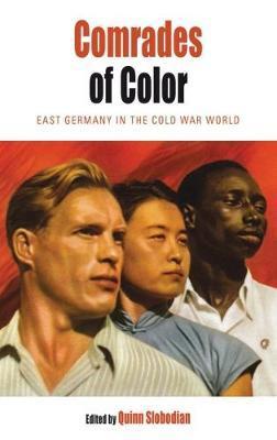 Comrades of Color: East Germany in the Cold War World - Quinn Slobodian