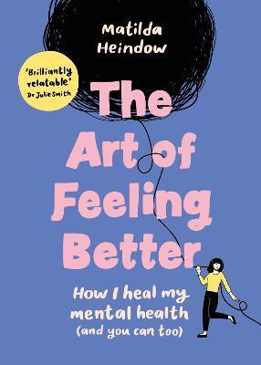 The Art of Feeling Better: How I Heal My Mental Health (and You Can Too) - Matilda Heindow