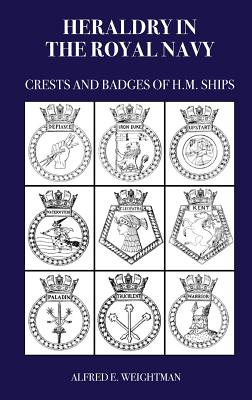 Heraldry in the Royal Navy: Crests and Badges of H.M. Ships - Alfred E. Weightman