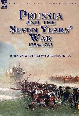 Prussia and the Seven Years' War 1756-1763 - Johann Wilhelm Von Archenholz
