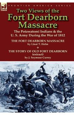 Coperta cărții 'Two Views of the Fort Dearborn Massacre: The Potawatomi Indians & the U. S. Army During the War of 1812-The Fort'