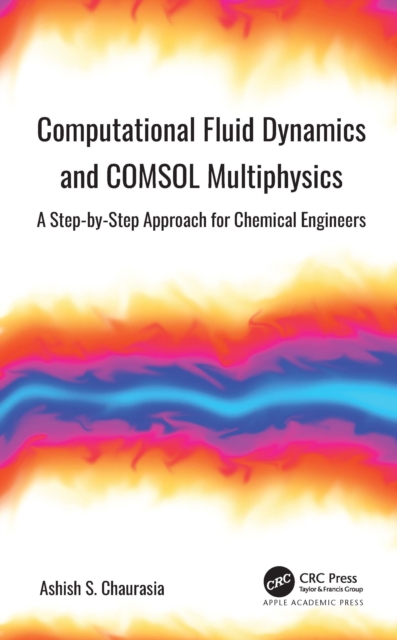 Computational Fluid Dynamics and Comsol Multiphysics: A Step-By-Step Approach for Chemical Engineers - Ashish S. Chaurasia