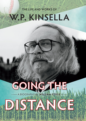 Going the Distance: The Life and Works of W.P. Kinsella - William Steele