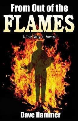 From Out of the Flames: A True Story of Survival - Dave Hammer