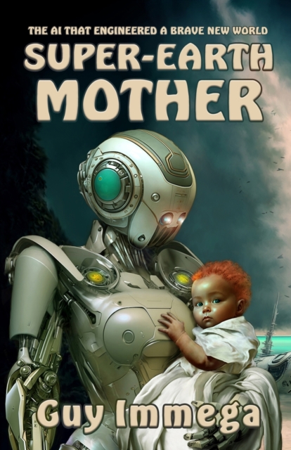 Super-Earth Mother: The AI that Engineered a Brave New World - Guy Immega