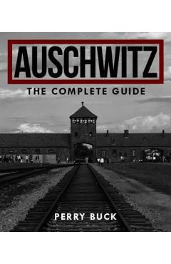 Coperta cărții 'Auschwitz: The Complete Guide - Perry Buck'