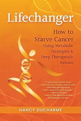 Lifechanger: How to Starve Cancer Using Metabolic Strategies & Deep Therapeutic Ketosis - Nancy Ducharme