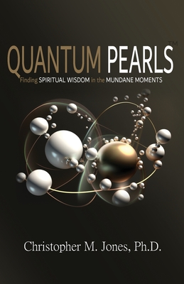 Quantum Pearls: Finding Spiritual Wisdom in the Mundane Moments - Christopher M. Jones