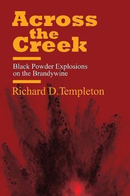 Across the Creek: Black Powder Explosions on the Brandywine - Richard D. Templeton