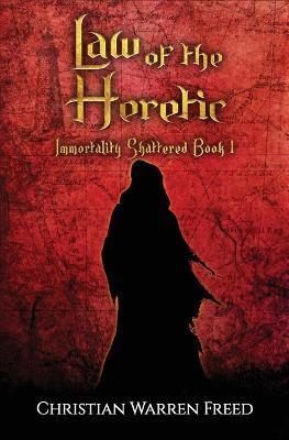 Law of the Heretic: Immortality Shattered Book I - Christian Warren Freed