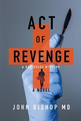 Act of Revenge: A Medical Thriller - John Bishop