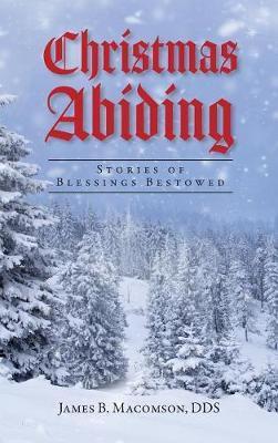 Christmas Abiding: Stories of Blessings Bestowed - James B. Macomson