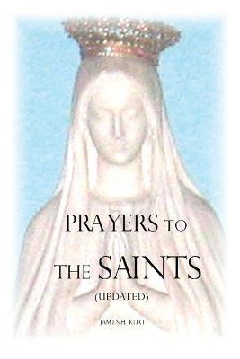 Prayers to the Saints (Updated) - James H. Kurt