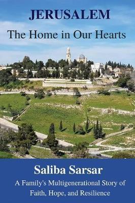 Jerusalem: The Home in Our Hearts: A Family's Multigenerational Story of Faith, Hope and Resilience - Saliba G. Sarsar