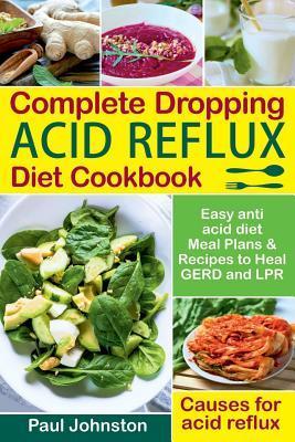 Complete Dropping Acid Reflux Diet Cookbook: Easy Anti Acid Diet Meal Plans & Recipes to Heal GERD and LPR. Causes for Acid Reflux. - Paul Johnston