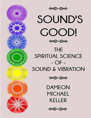 Sound's Good! The Spiritual Science of Sound & Vibration, Vol. I - Dameon M. Keller