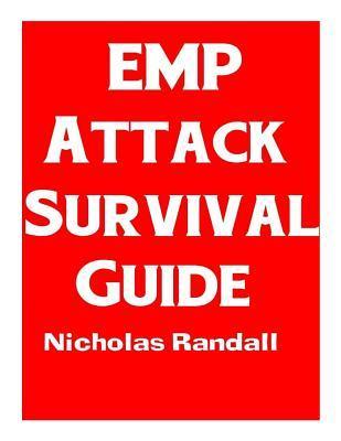 EMP Attack Survival Guide: The Ultimate Beginner's Guide On How To Prepare For and Outlast An Electromagnetic Pulse Attack That Takes Down The U. - Nicholas Randall