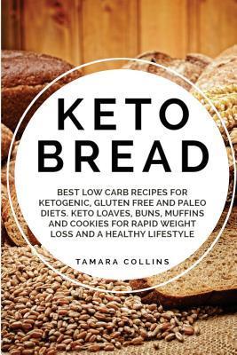 Keto Bread: Best Low Carb Recipes for Ketogenic, Gluten Free and Paloe Diets. Keto Loaves, Buns, Muffins, and Cookies for Rapid We - Tamara Collins