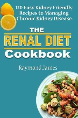 The Renal Diet Cookbook: 120 Easy Kidney Friendly Recipes to Managing Chronic Kidney Disease - Henry Walters