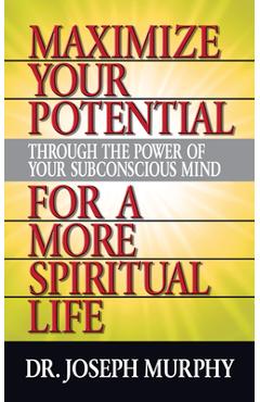 Maximize Your Potential Through the Power of Your Subconscious Mind for a More Spiritual Life - Joseph Murphy