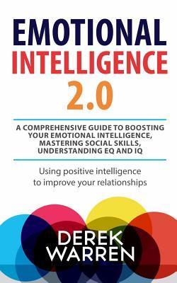 Emotional Intelligence 2.0: A comprehensive Guide to Boosting your Emotional Intelligence, Mastering social skills, Understanding EQ and IQ [Using - Derek Warren