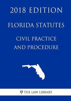 Florida Statutes - Civil Practice and Procedure (2018 Edition) - The Law Library