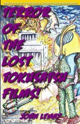 Terror of the Lost Tokusatsu Films: From the Files of The Big Book of Japanese Giant Monster Movies - Colin Mcmahon