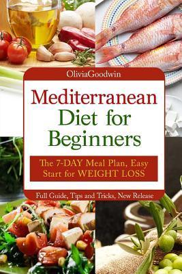 Mediterranean diet for beginners: The 7-DAY meal plan, Easy start for WEIGHT LOSS, Full guide, tips and tricks, new release, pictures - Olivia Goodwin