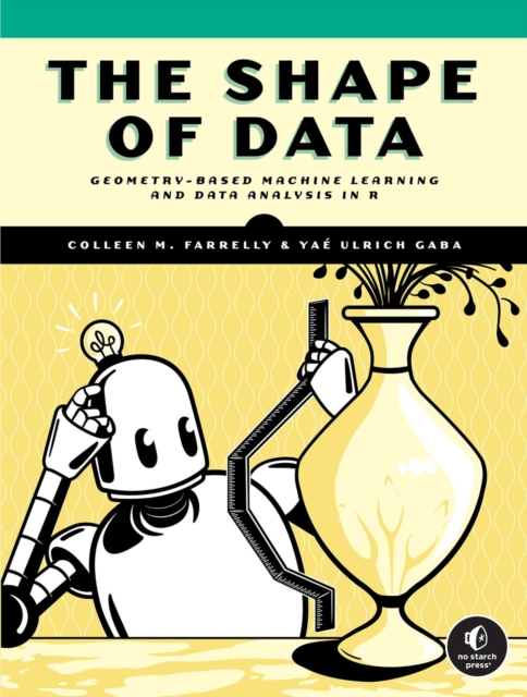 The Shape of Data: Geometry-Based Machine Learning and Data Analysis in R - Colleen M. Farrelly