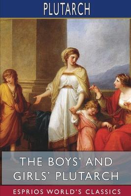 The Boys' and Girls' Plutarch (Esprios Classics): Edited for Boys and Girls With Introductions By John S. White - Plutarch