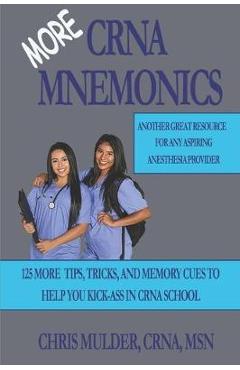 Poza produsului MORE CRNA Mnemonics: 125 MORE Tips, Tricks, and Memory Cues to Help You Kick-Ass in CRNA School - Chris Mulder