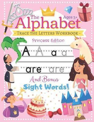 Trace the Alphabet Workbook: Letters of the Alphabet and Sight Words (Princess Edition) Reading and Writing For Grades Pre-K and Kindergarten / Age - The Northern Star Printing Co