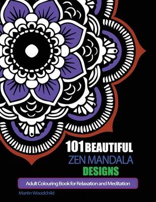 101 Beautiful Zen Mandala Designs: Adult Colouring Book for Relaxation and Meditation - Martin Woodchild