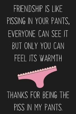 Friendship Is Like Pissing In Your Pants: Funny Gift For Your Best Friend - Besties Journal