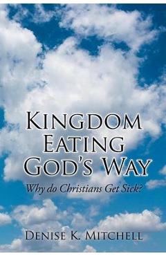 Coperta cărții 'Kingdom Eating God's Way: Why Do Christians Get Sick? - Denise K. Mitchell'