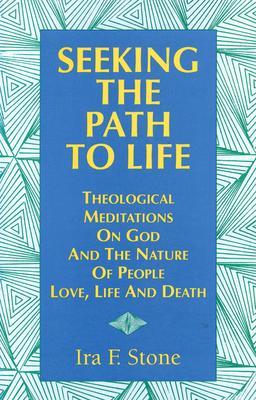 Seeking the Path to Life: Theological Meditations on God and the Nature of People, Love, Life and Death - Ira Stone