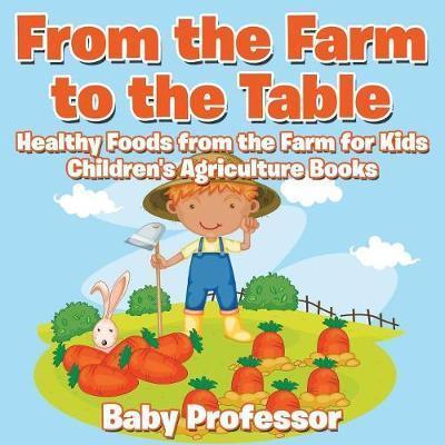 From the Farm to The Table, Healthy Foods from the Farm for Kids - Children's Agriculture Books - Baby Professor